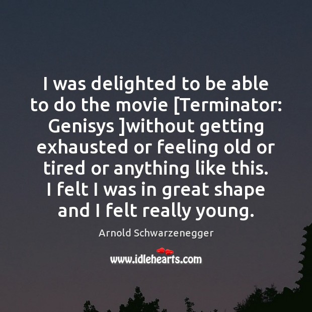 I was delighted to be able to do the movie [Terminator: Genisys ] Arnold Schwarzenegger Picture Quote