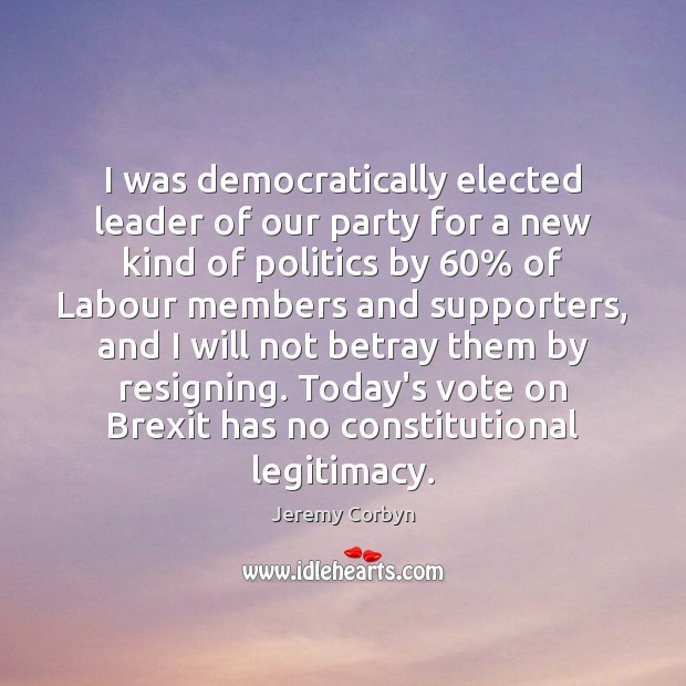 I was democratically elected leader of our party for a new kind Jeremy Corbyn Picture Quote
