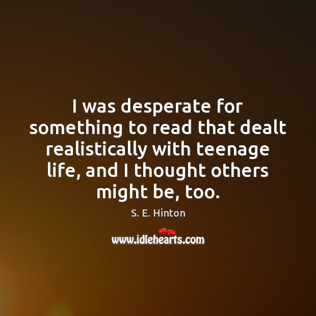 I was desperate for something to read that dealt realistically with teenage S. E. Hinton Picture Quote