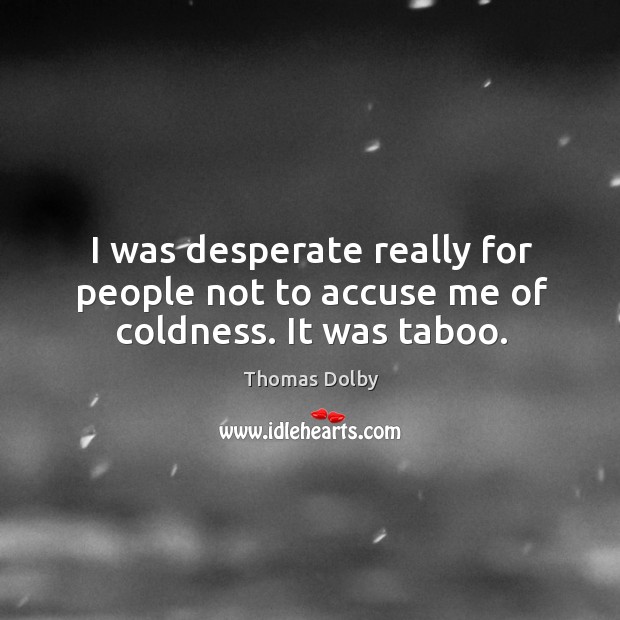 I was desperate really for people not to accuse me of coldness. It was taboo. Thomas Dolby Picture Quote