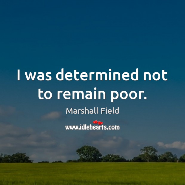 I was determined not to remain poor. Marshall Field Picture Quote