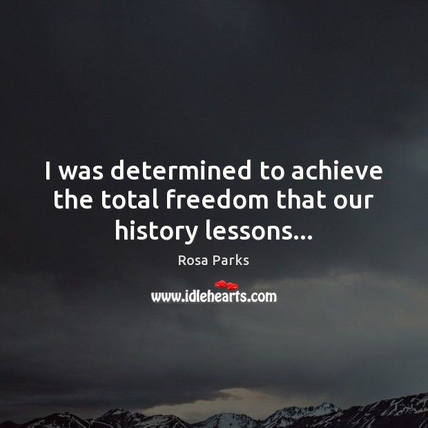 I was determined to achieve the total freedom that our history lessons… Rosa Parks Picture Quote