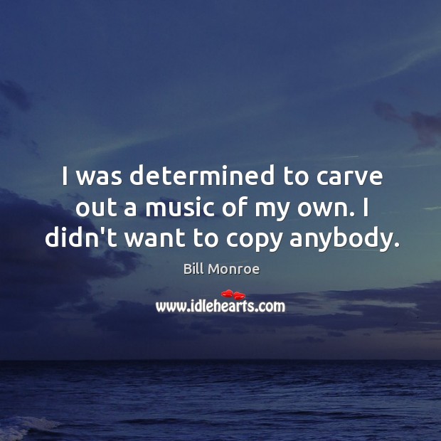 I was determined to carve out a music of my own. I didn’t want to copy anybody. Image