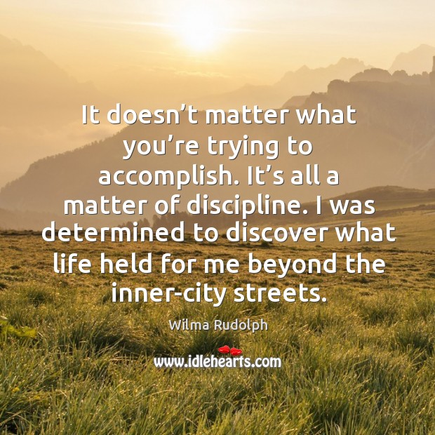 I was determined to discover what life held for me beyond the inner-city streets. Wilma Rudolph Picture Quote