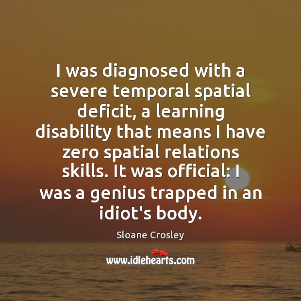 I was diagnosed with a severe temporal spatial deficit, a learning disability Sloane Crosley Picture Quote