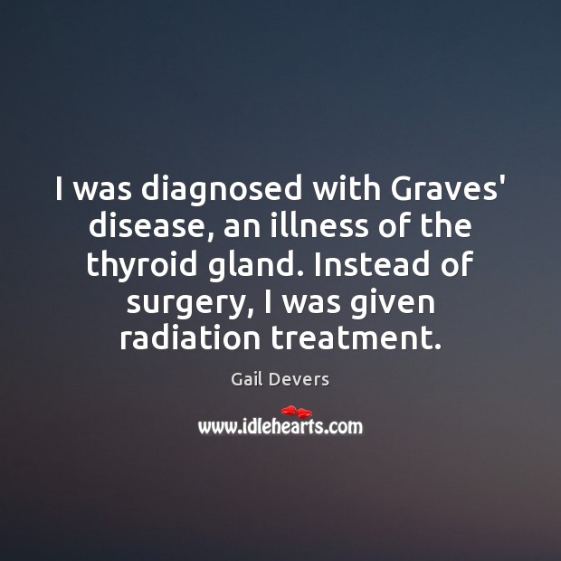 I was diagnosed with Graves’ disease, an illness of the thyroid gland. Gail Devers Picture Quote