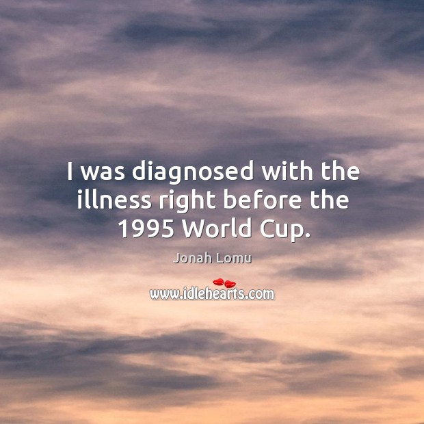 I was diagnosed with the illness right before the 1995 world cup. Jonah Lomu Picture Quote