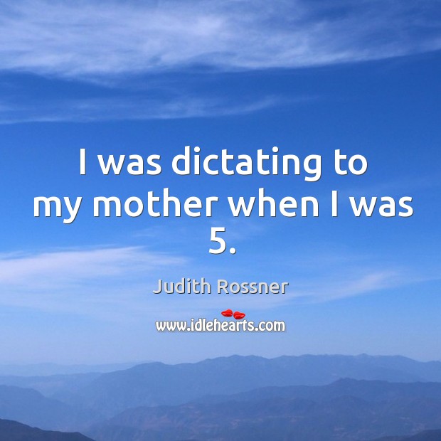 I was dictating to my mother when I was 5. Judith Rossner Picture Quote