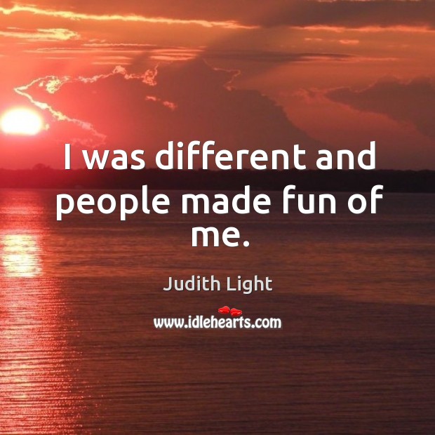 I was different and people made fun of me. Judith Light Picture Quote