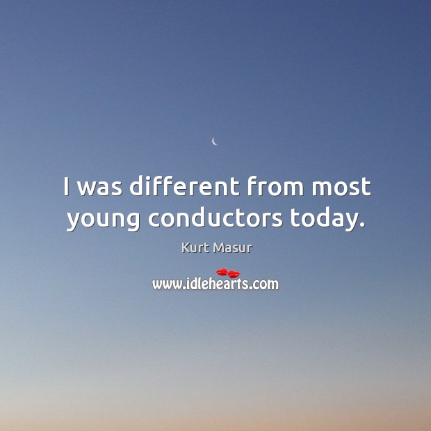 I was different from most young conductors today. Kurt Masur Picture Quote