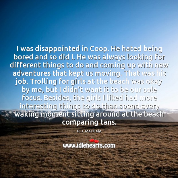 I was disappointed in Coop. He hated being bored and so did D. J. MacHale Picture Quote