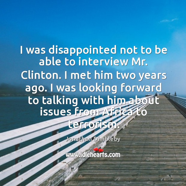 I was disappointed not to be able to interview mr. Clinton. I met him two years ago. Jonathan Dimbleby Picture Quote