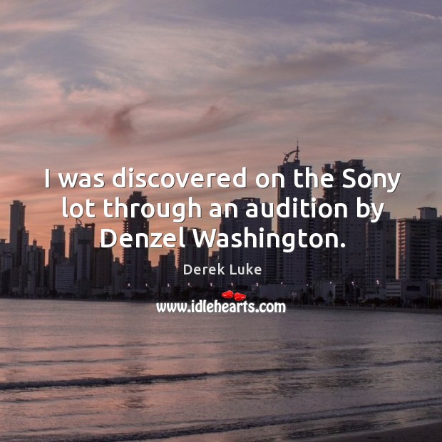 I was discovered on the Sony lot through an audition by Denzel Washington. Derek Luke Picture Quote