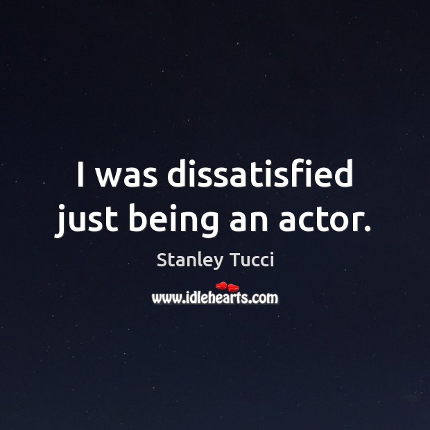 I was dissatisfied just being an actor. Image