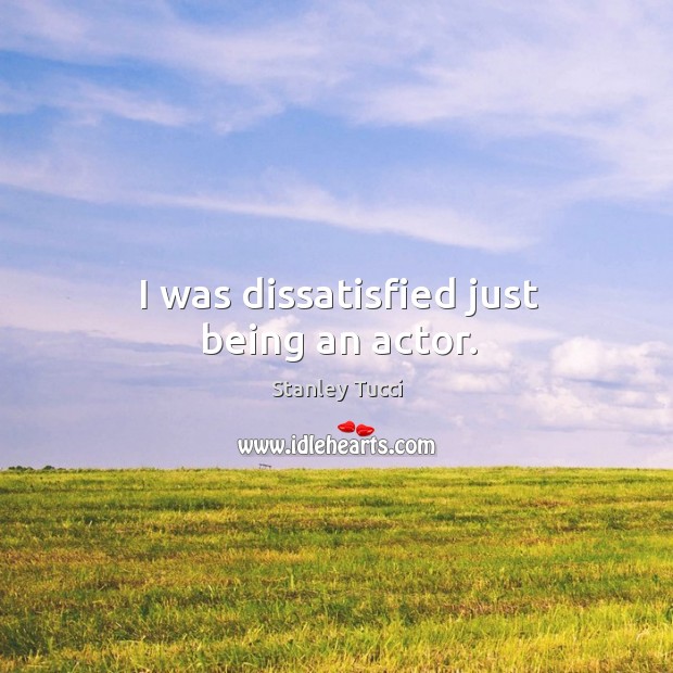 I was dissatisfied just being an actor. Image