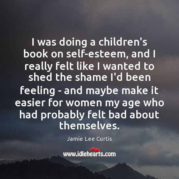 I was doing a children’s book on self-esteem, and I really felt Jamie Lee Curtis Picture Quote