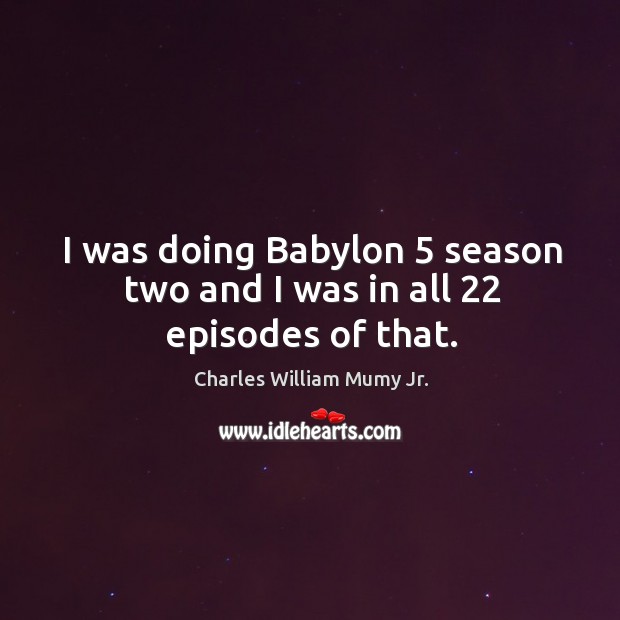 I was doing babylon 5 season two and I was in all 22 episodes of that. Charles William Mumy Jr. Picture Quote