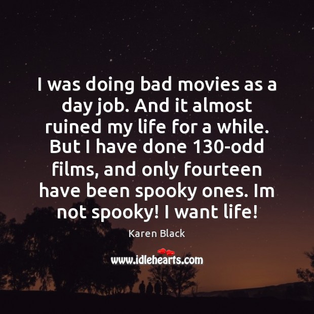 I was doing bad movies as a day job. And it almost Karen Black Picture Quote