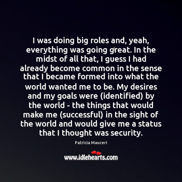 I was doing big roles and, yeah, everything was going great. In Patricia Mauceri Picture Quote