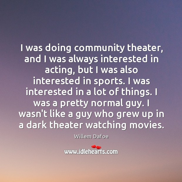 I was doing community theater, and I was always interested in acting, Willem Dafoe Picture Quote