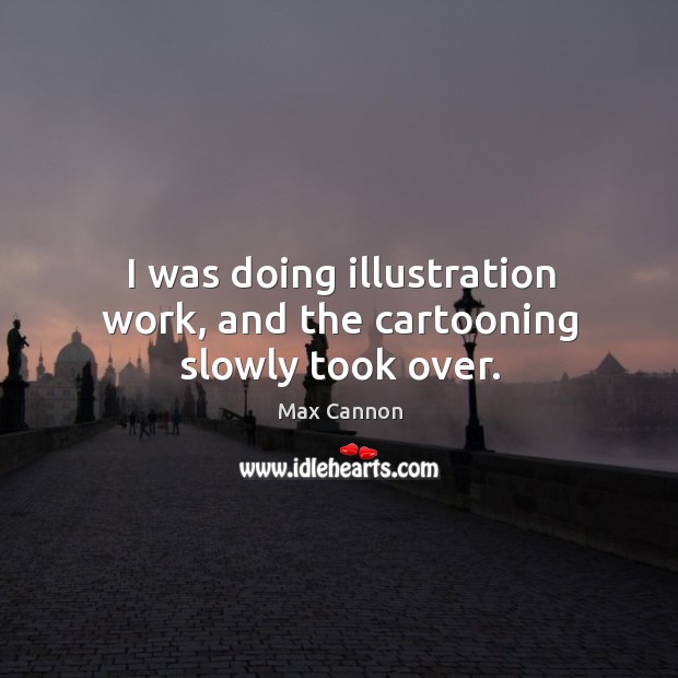 I was doing illustration work, and the cartooning slowly took over. Max Cannon Picture Quote