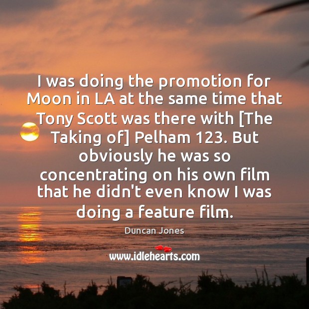 I was doing the promotion for Moon in LA at the same Duncan Jones Picture Quote