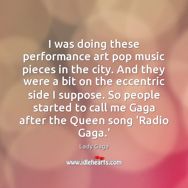 I was doing these performance art pop music pieces in the city. Lady Gaga Picture Quote