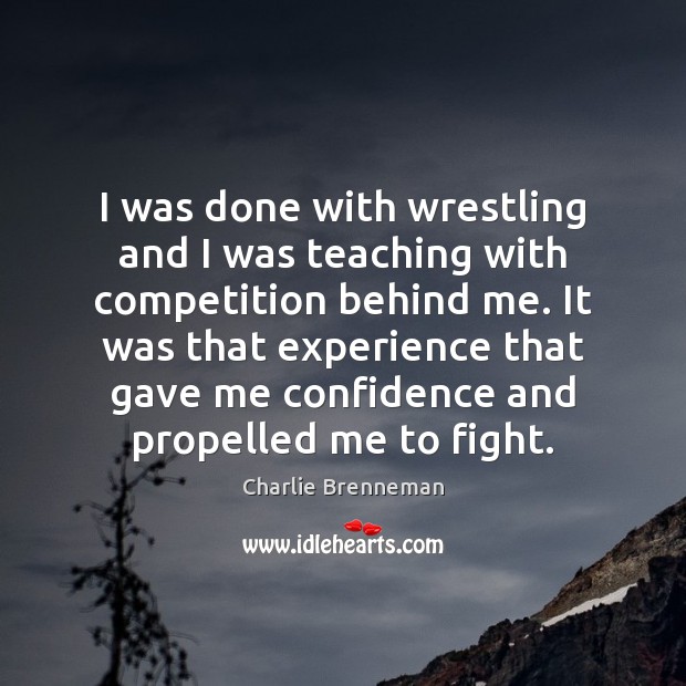 I was done with wrestling and I was teaching with competition behind Charlie Brenneman Picture Quote