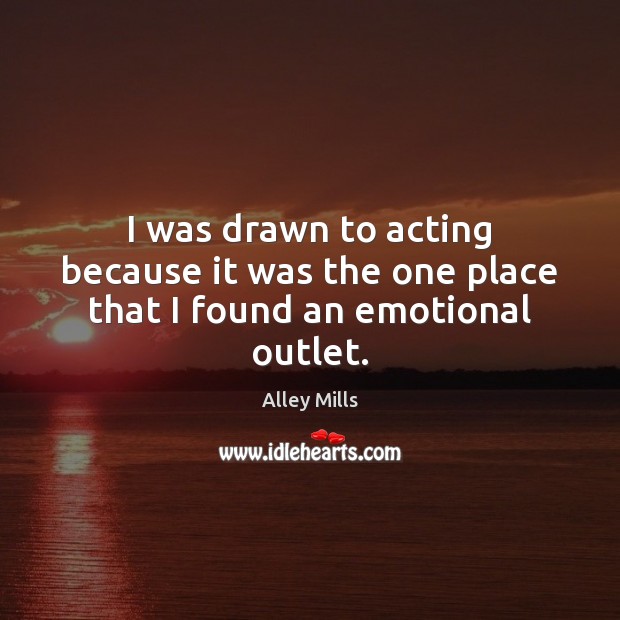 I was drawn to acting because it was the one place that I found an emotional outlet. Image