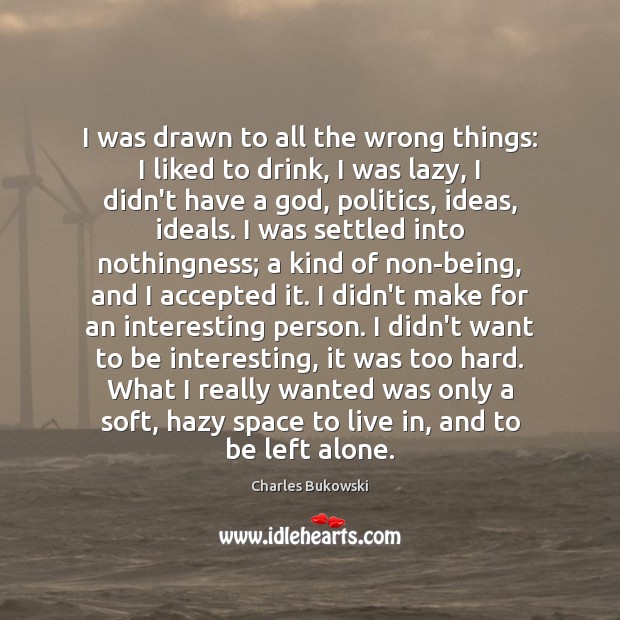 I was drawn to all the wrong things: I liked to drink, Charles Bukowski Picture Quote
