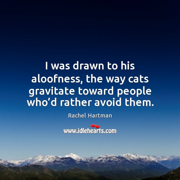 I was drawn to his aloofness, the way cats gravitate toward people Rachel Hartman Picture Quote