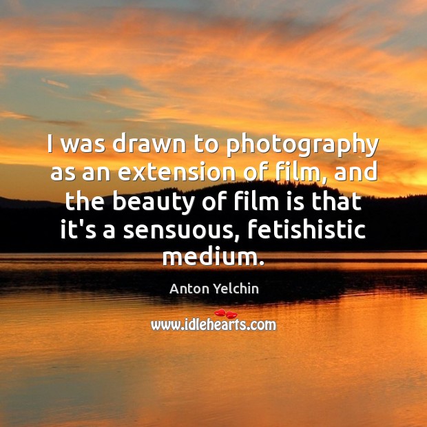 I was drawn to photography as an extension of film, and the Anton Yelchin Picture Quote