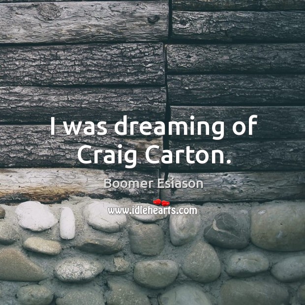 I was dreaming of craig carton. Boomer Esiason Picture Quote
