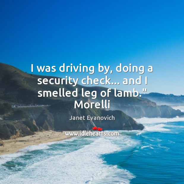 I was driving by, doing a security check… and I smelled leg of lamb.” Morelli Janet Evanovich Picture Quote