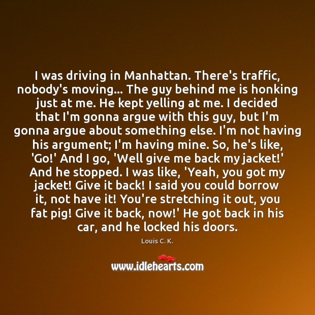 I was driving in Manhattan. There’s traffic, nobody’s moving… The guy behind Louis C. K. Picture Quote