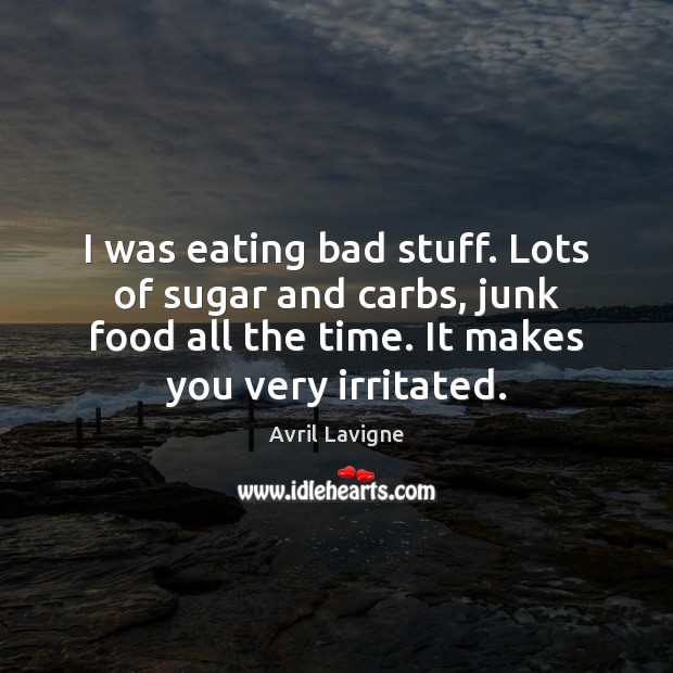 I was eating bad stuff. Lots of sugar and carbs, junk food Avril Lavigne Picture Quote