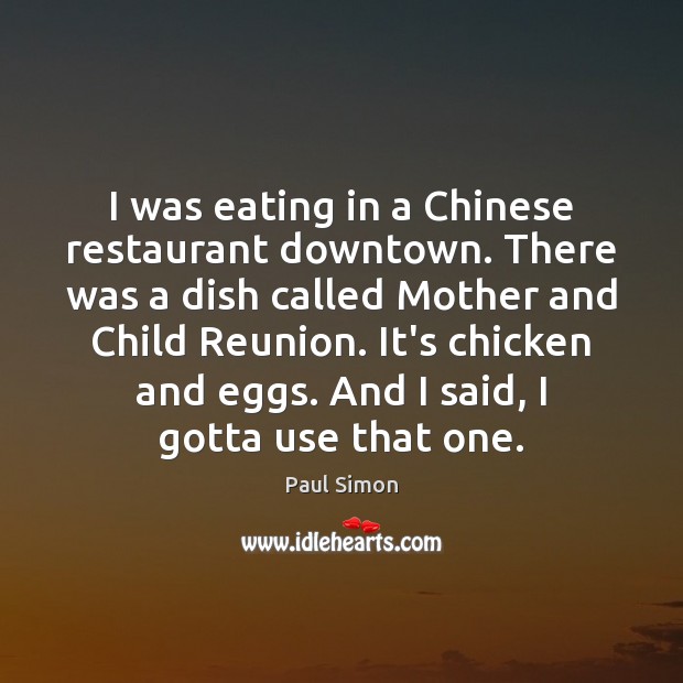 I was eating in a Chinese restaurant downtown. There was a dish Paul Simon Picture Quote