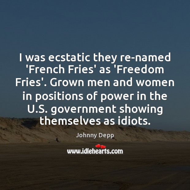 I was ecstatic they re-named ‘French Fries’ as ‘Freedom Fries’. Grown men Johnny Depp Picture Quote
