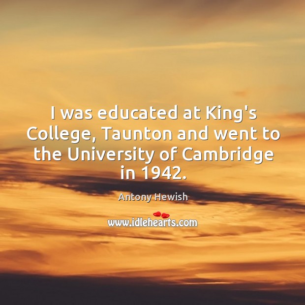 I was educated at King’s College, Taunton and went to the University of Cambridge in 1942. Antony Hewish Picture Quote