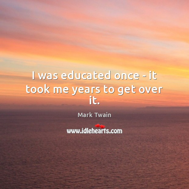 I was educated once – it took me years to get over it. Image