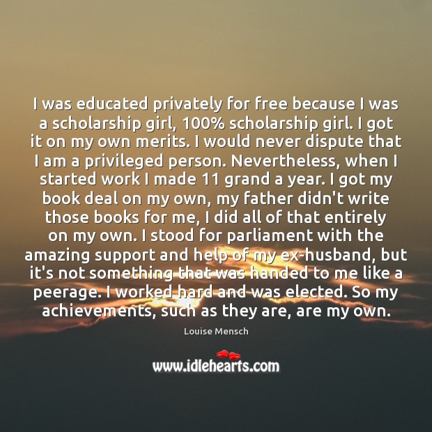 I was educated privately for free because I was a scholarship girl, 100% Louise Mensch Picture Quote