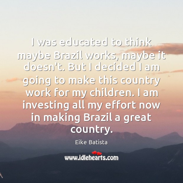I was educated to think maybe Brazil works, maybe it doesn’t. But Eike Batista Picture Quote