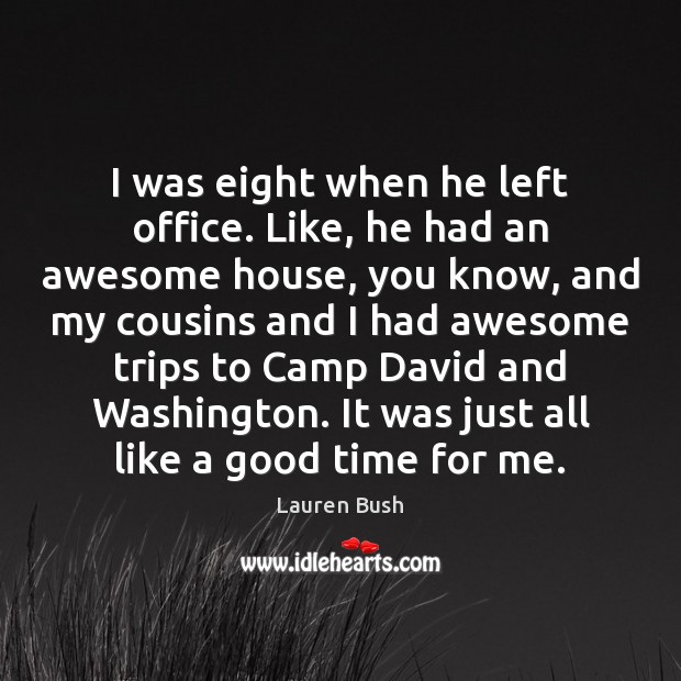 I was eight when he left office. Like, he had an awesome Lauren Bush Picture Quote