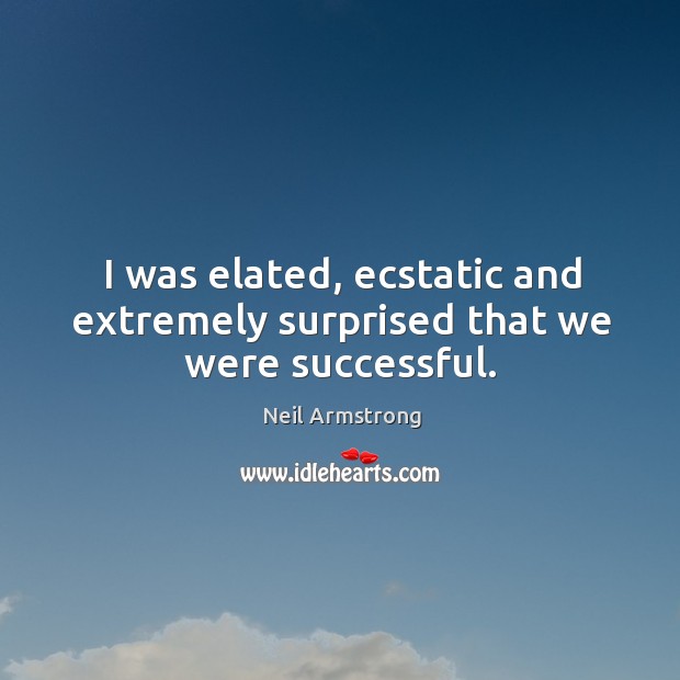 I was elated, ecstatic and extremely surprised that we were successful. Neil Armstrong Picture Quote