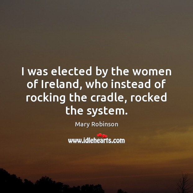 I was elected by the women of Ireland, who instead of rocking Mary Robinson Picture Quote