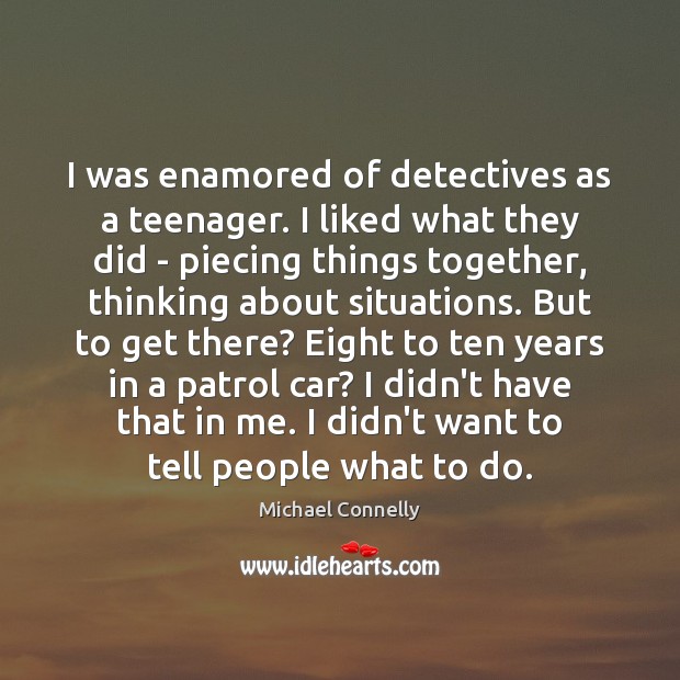 I was enamored of detectives as a teenager. I liked what they Michael Connelly Picture Quote