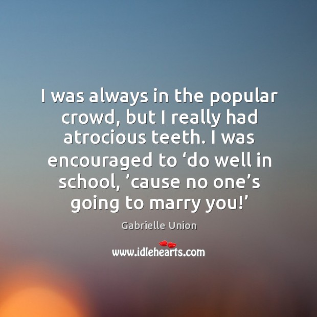 I was encouraged to ‘do well in school, ’cause no one’s going to marry you!’ Gabrielle Union Picture Quote