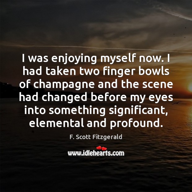 I was enjoying myself now. I had taken two finger bowls of F. Scott Fitzgerald Picture Quote