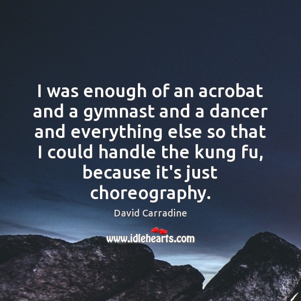 I was enough of an acrobat and a gymnast and a dancer David Carradine Picture Quote