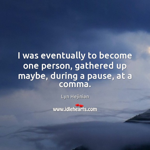 I was eventually to become one person, gathered up maybe, during a pause, at a comma. Lyn Hejinian Picture Quote